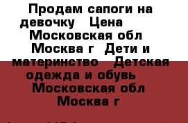 Продам сапоги на девочку › Цена ­ 400 - Московская обл., Москва г. Дети и материнство » Детская одежда и обувь   . Московская обл.,Москва г.